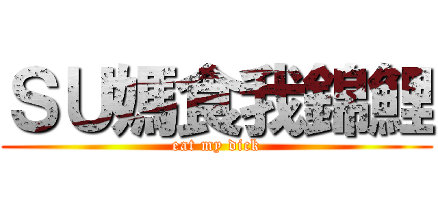 ＳＵ媽食我錦鯉 (eat my dick)