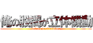 俺の股間が立体機動 (kokann is rittaikidou)