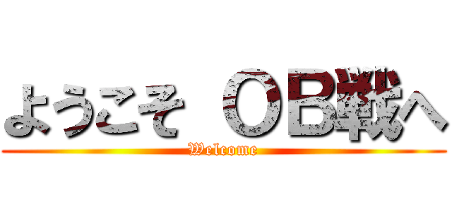 ようこそ ＯＢ戦へ (Welcome)
