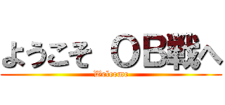 ようこそ ＯＢ戦へ (Welcome)