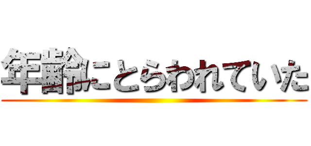 年齢にとらわれていた ()