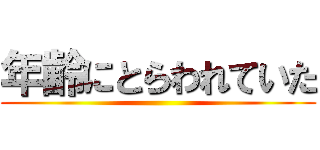 年齢にとらわれていた ()