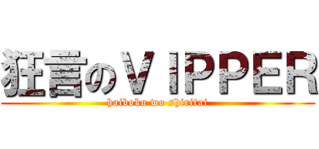 狂言のＶＩＰＰＥＲ (haiboku wo shiritai)