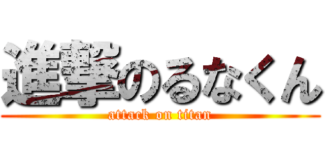 進撃のるなくん (attack on titan)