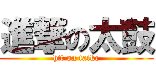 進撃の太鼓 (hit on taiko)