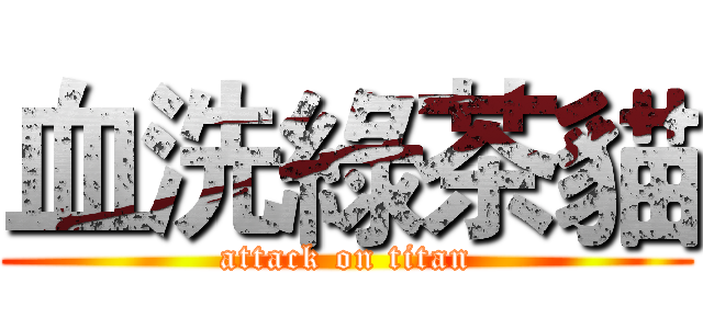 血洗綠茶貓 (attack on titan)