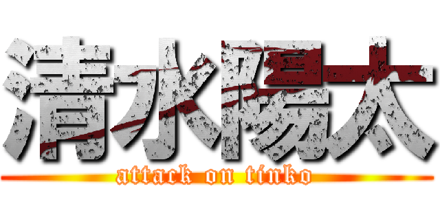清水陽太 (attack on tinko)