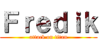Ｆｒｅｄｉｋ (attack on titan)