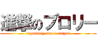 進撃のブロリー (legendary super saiyan)