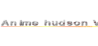 Ａｎｉｍｅ ｈｕｄｓｏｎ Ｖａｌｌｅｙ ２０１３ (attack on titan)