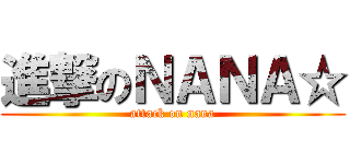 進撃のＮＡＮＡ☆ (attack on nana)