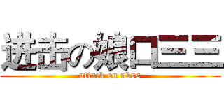 进击の娘口三三 (attack on nkss)