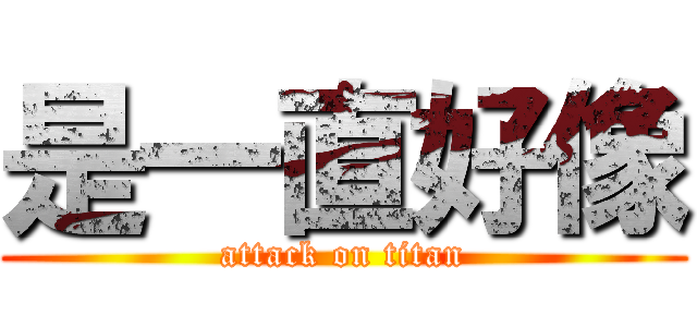 是一直好像 (attack on titan)