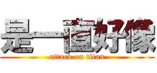 是一直好像 (attack on titan)