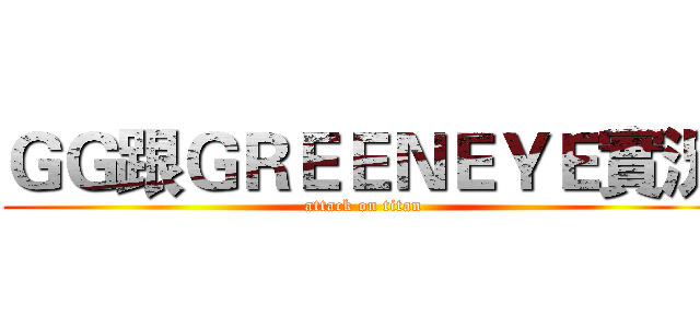 ＧＧ跟ＧＲＥＥＮＥＹＥ實況 (attack on titan)