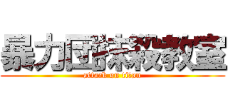 暴力団抹殺教室 (attack on titan)