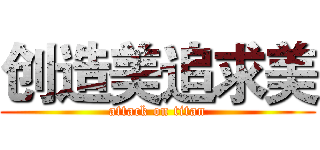 创造美追求美 (attack on titan)