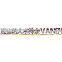 进击的大水神余ＶＡＮ仔仔 (attack on big water gold yu van zaizai)