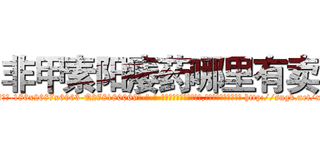 非甲素阳痿药哪里有卖 (非甲素阳痿药哪里有卖【电-186x2687x6963-Q278180069元-吉-药-业】我们做的是长期生意,靠的是老客户长期支持 http://sngk.net/xPiS3E
)