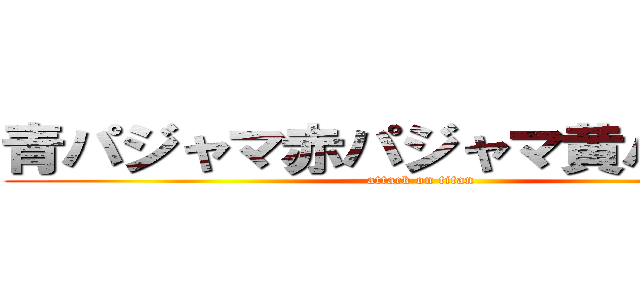 青パジャマ赤パジャマ黄パジャマ (attack on titan)