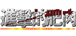 進擊的肥肉 (attack on titan)