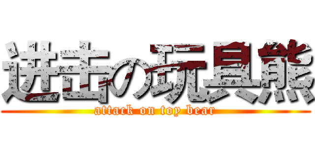 进击の玩具熊 (attack on toy bear)