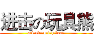 进击の玩具熊 (attack on toy bear)