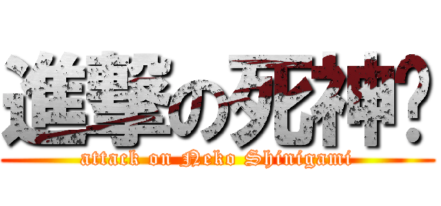 進撃の死神貓 (attack on Neko Shinigami)