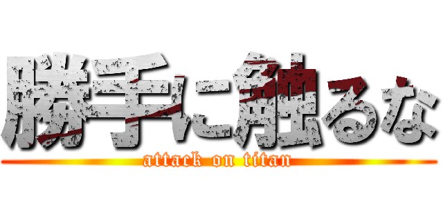 勝手に触るな (attack on titan)