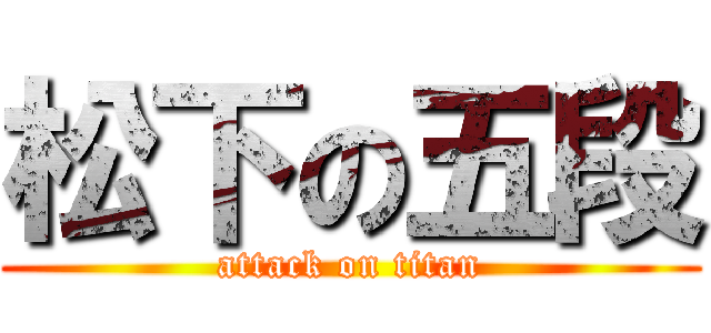 松下の五段 (attack on titan)
