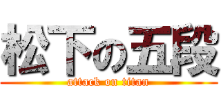 松下の五段 (attack on titan)