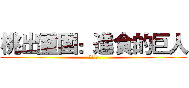 桃出重圍：進食的巨人 (倒數六天)