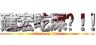 建宏吃屎吧！！ (attack on titan)
