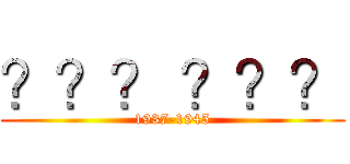？？？ ？？？ (1937-1945)