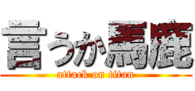 言うか馬鹿 (attack on titan)