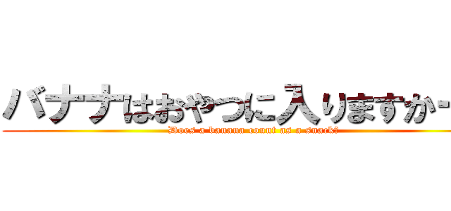 バナナはおやつに入りますかー？ (Does a banana count as a snack?)