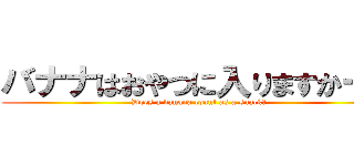 バナナはおやつに入りますかー？ (Does a banana count as a snack?)