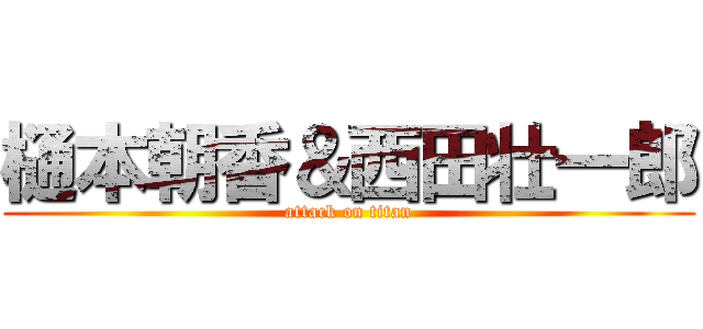 樋本朝香＆西田壮一郎 (attack on titan)