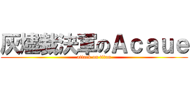 灰燼裁決軍のＡｃａｕｅ (attack on titan)