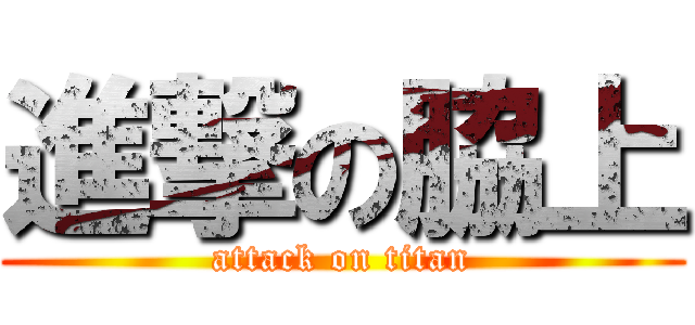 進撃の脇上 (attack on titan)