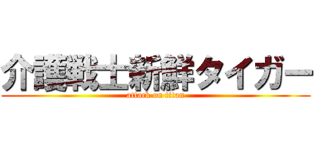 介護戦士新鮮タイガー (attack on titan)