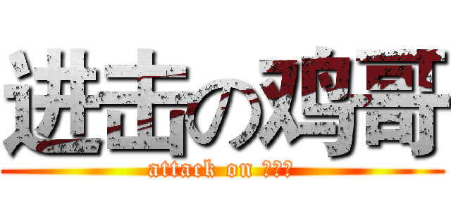 进击の鸡哥 (attack on 鶏の兄)