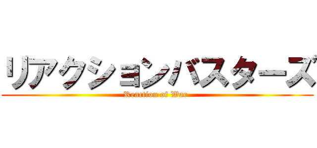 リアクションバスターズ (Reaction of War )