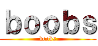 ｂｏｏｂｓ (boobs)