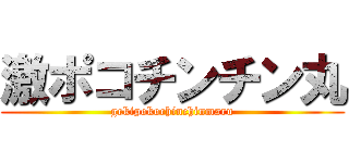激ポコチンチン丸 (gekipokochinchinmaru)