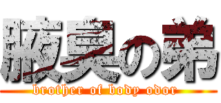 腋臭の弟 (brother of body odor )