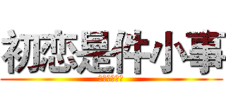 初恋是件小事 (细雨浮生若梦)