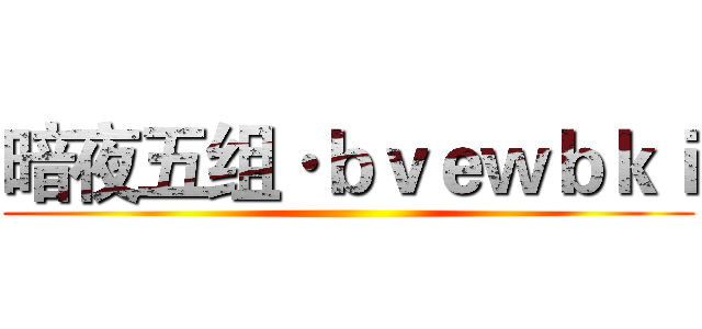 暗夜五组·ｂｖｅｗｂｋｉ ()