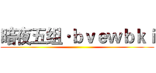 暗夜五组·ｂｖｅｗｂｋｉ ()