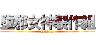 墮邪女神製作組 (newface)